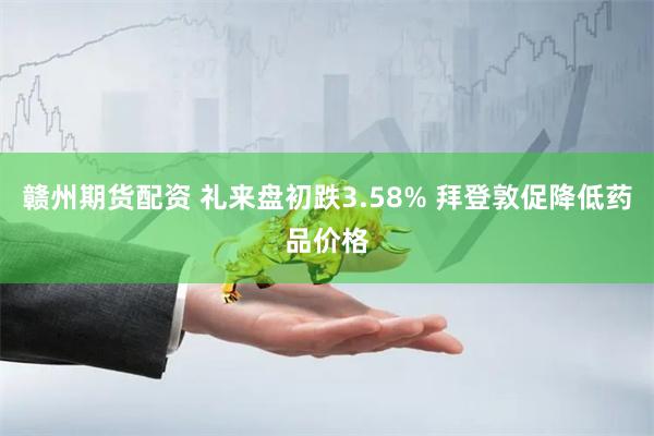 赣州期货配资 礼来盘初跌3.58% 拜登敦促降低药品价格