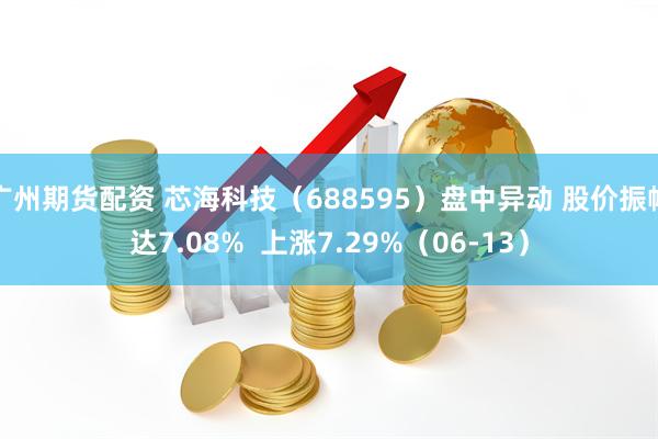 广州期货配资 芯海科技（688595）盘中异动 股价振幅达7.08%  上涨7.29%（06-13）