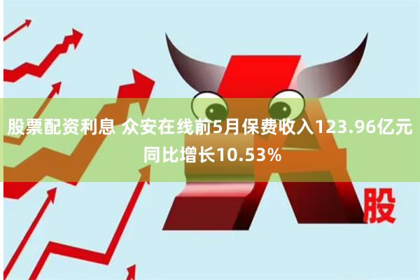 股票配资利息 众安在线前5月保费收入123.96亿元 同比增长10.53%