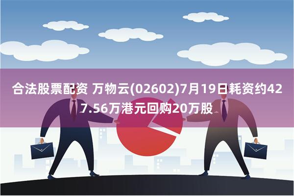 合法股票配资 万物云(02602)7月19日耗资约427.56万港元回购20万股