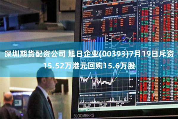 深圳期货配资公司 旭日企业(00393)7月19日斥资15.52万港元回购15.6万股