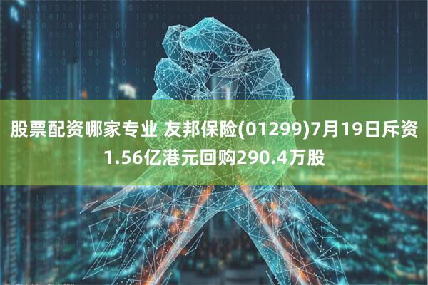 股票配资哪家专业 友邦保险(01299)7月19日斥资1.56亿港元回购290.4万股