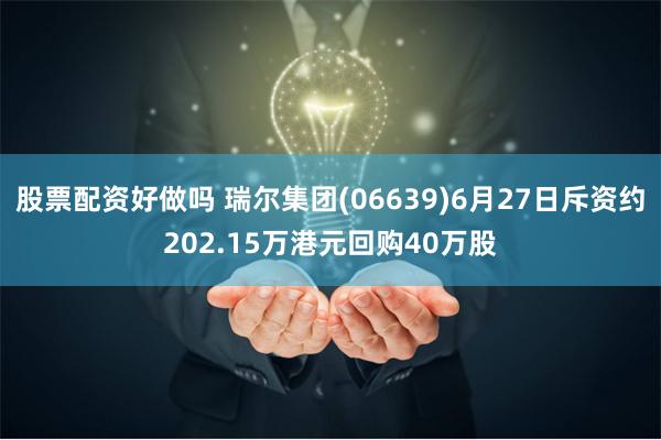 股票配资好做吗 瑞尔集团(06639)6月27日斥资约202.15万港元回购40万股