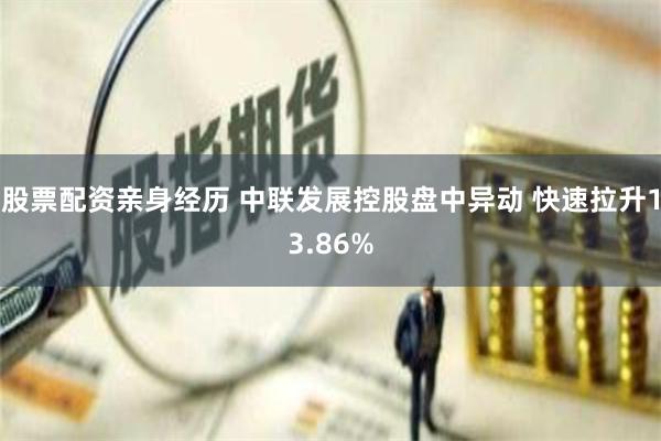 股票配资亲身经历 中联发展控股盘中异动 快速拉升13.86%