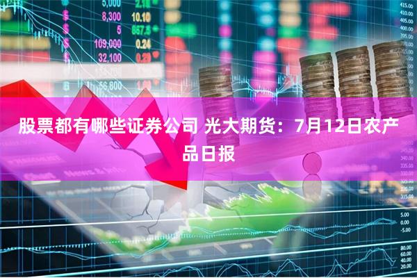 股票都有哪些证券公司 光大期货：7月12日农产品日报