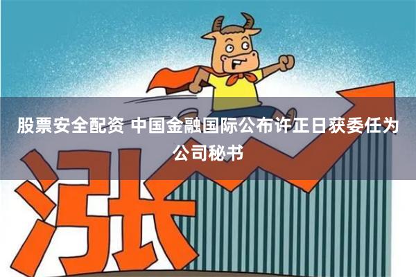 股票安全配资 中国金融国际公布许正日获委任为公司秘书