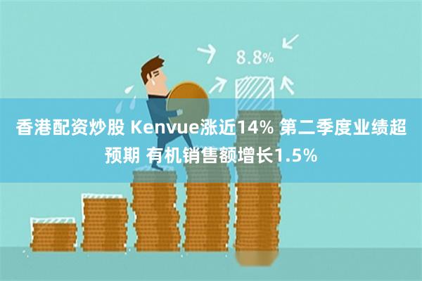 香港配资炒股 Kenvue涨近14% 第二季度业绩超预期 有机销售额增长1.5%