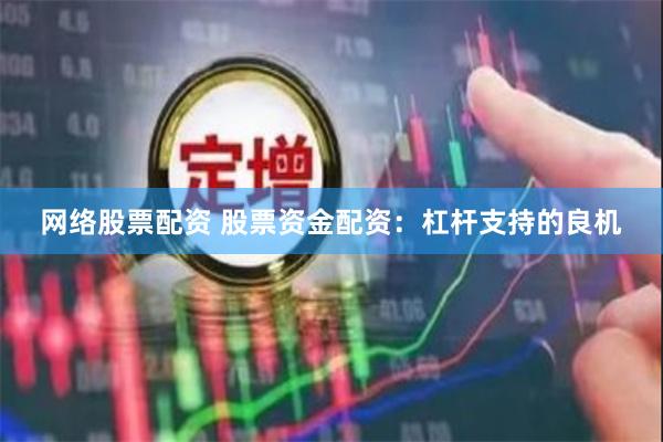 网络股票配资 股票资金配资：杠杆支持的良机