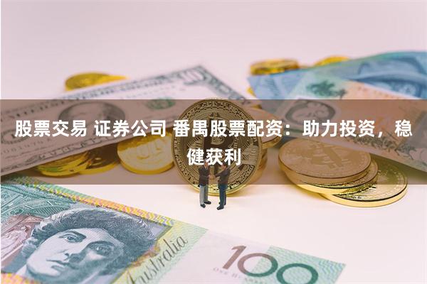 股票交易 证券公司 番禺股票配资：助力投资，稳健获利