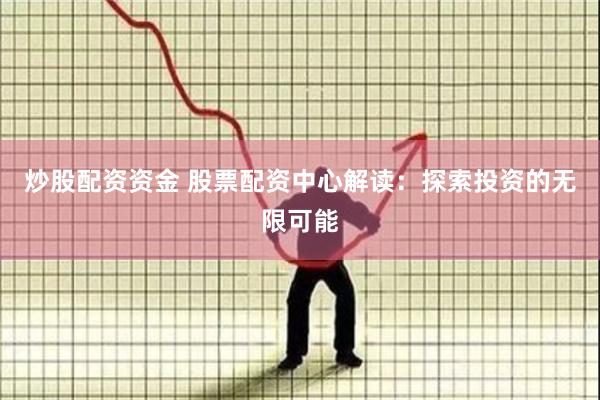 炒股配资资金 股票配资中心解读：探索投资的无限可能