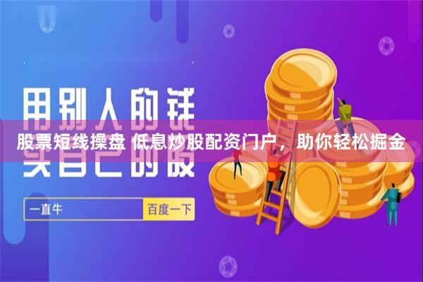 股票短线操盘 低息炒股配资门户，助你轻松掘金