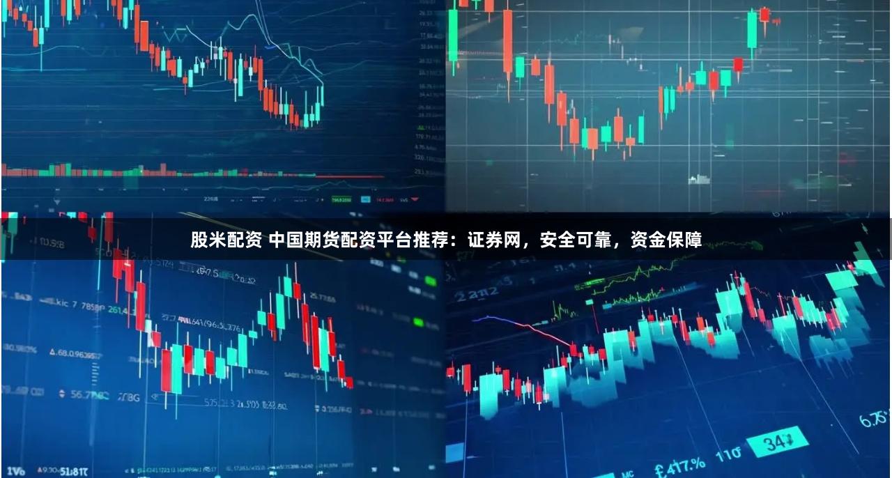 股米配资 中国期货配资平台推荐：证券网，安全可靠，资金保障