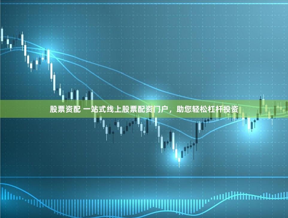 股票资配 一站式线上股票配资门户，助您轻松杠杆投资