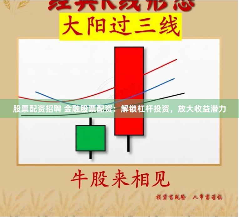 股票配资招聘 金融股票配资：解锁杠杆投资，放大收益潜力