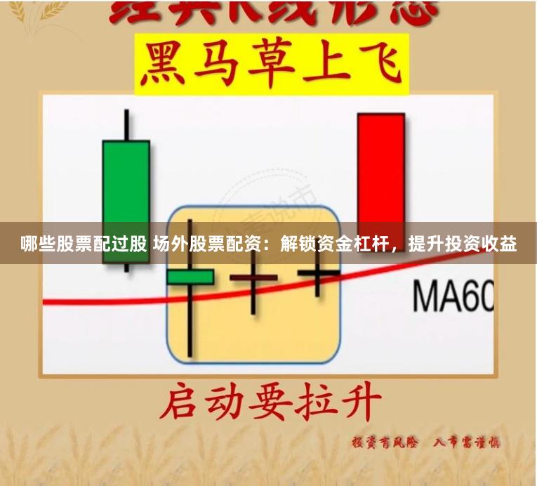 哪些股票配过股 场外股票配资：解锁资金杠杆，提升投资收益