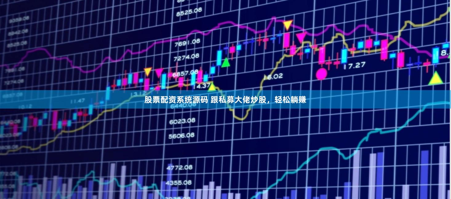 股票配资系统源码 跟私募大佬炒股，轻松躺赚