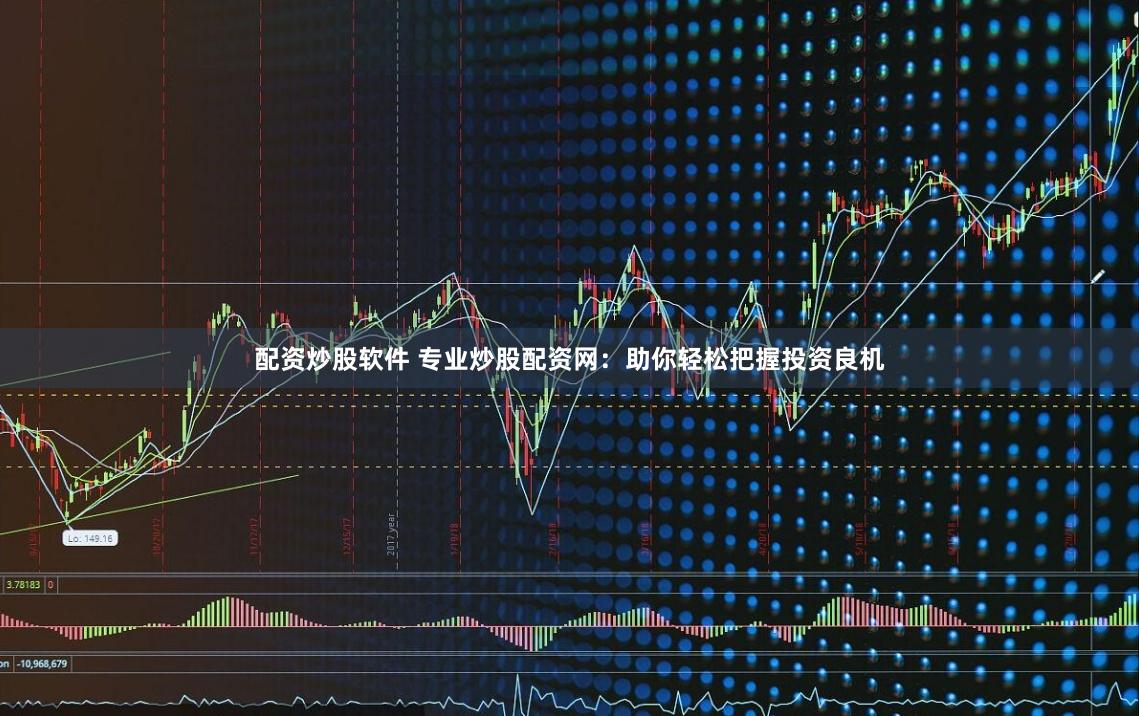 配资炒股软件 专业炒股配资网：助你轻松把握投资良机