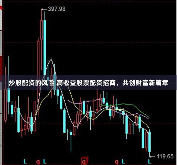 炒股配资的风险 高收益股票配资招商，共创财富新篇章