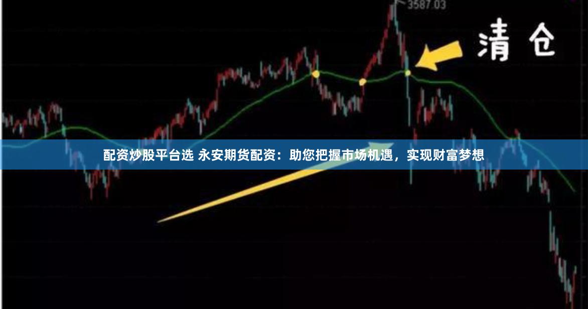 配资炒股平台选 永安期货配资：助您把握市场机遇，实现财富梦想