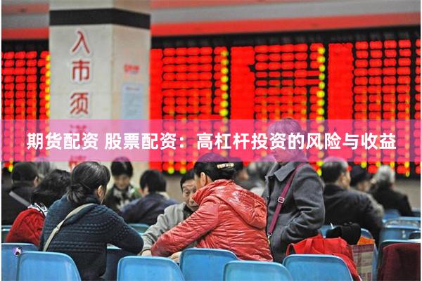期货配资 股票配资：高杠杆投资的风险与收益