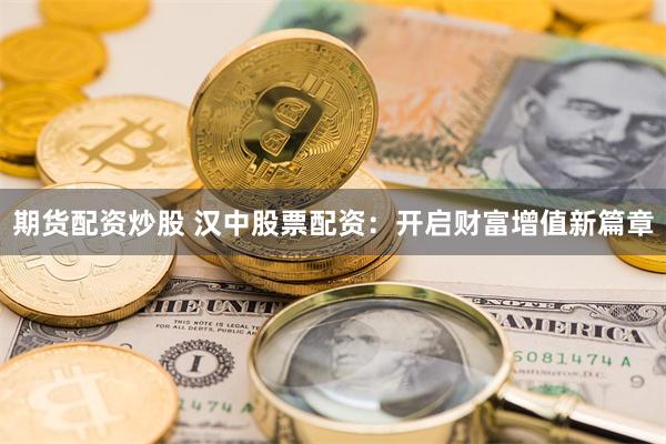 期货配资炒股 汉中股票配资：开启财富增值新篇章