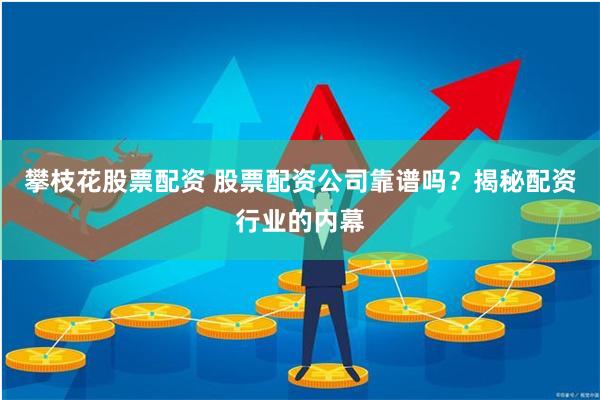 攀枝花股票配资 股票配资公司靠谱吗？揭秘配资行业的内幕