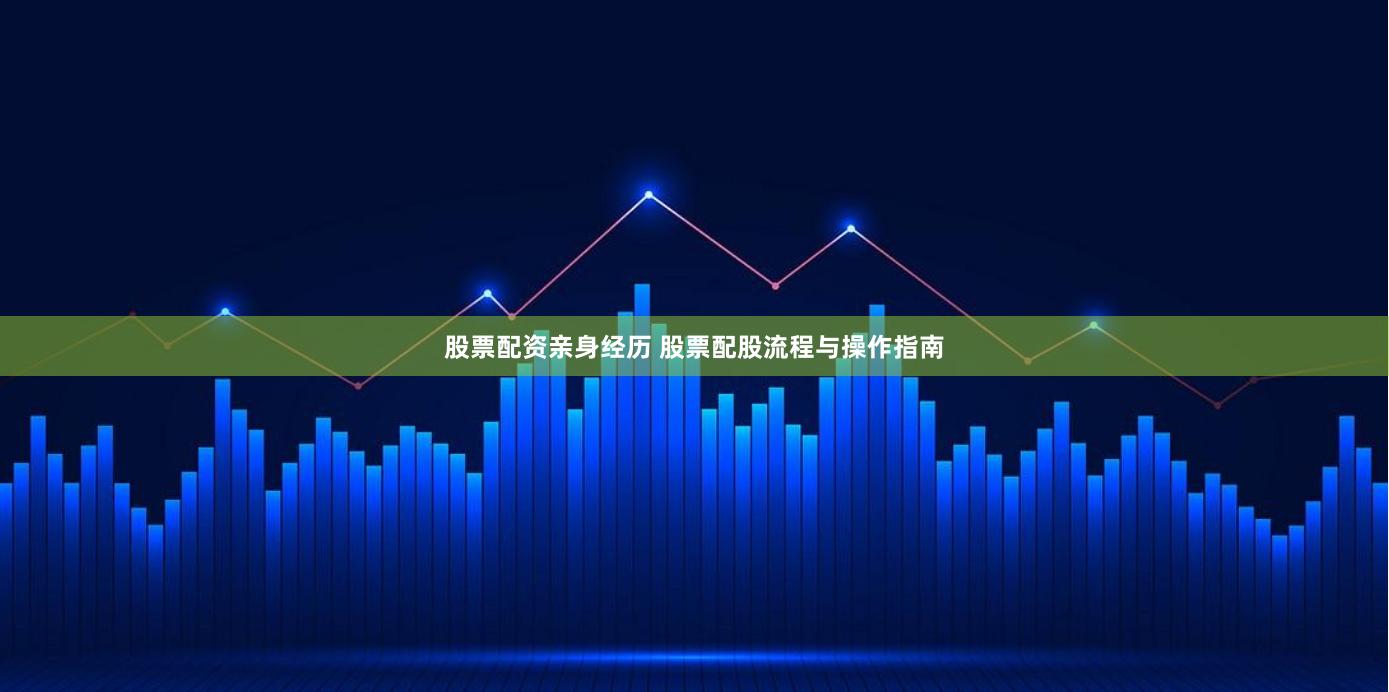 股票配资亲身经历 股票配股流程与操作指南