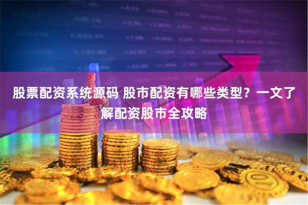 股票配资系统源码 股市配资有哪些类型？一文了解配资股市全攻略