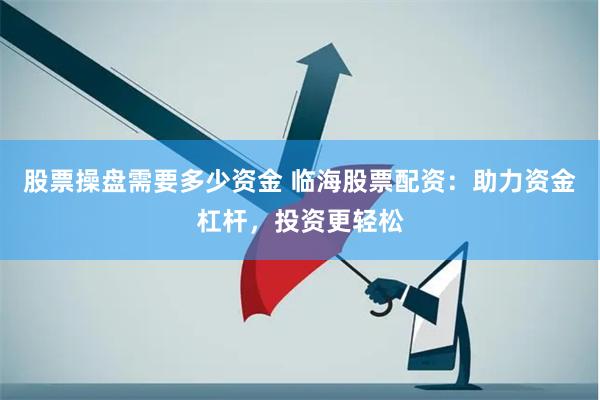股票操盘需要多少资金 临海股票配资：助力资金杠杆，投资更轻松