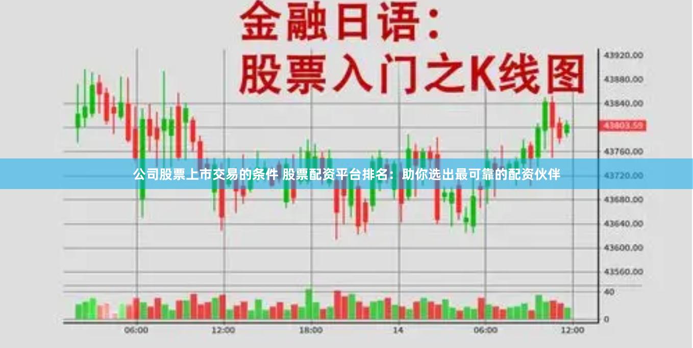 公司股票上市交易的条件 股票配资平台排名:助你选出最可靠的配资伙伴