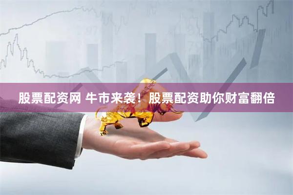 股票配资网 牛市来袭！股票配资助你财富翻倍