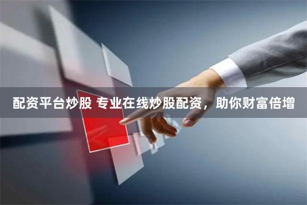 配资平台炒股 专业在线炒股配资，助你财富倍增