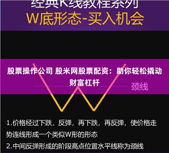 股票操作公司 股米网股票配资：助你轻松撬动财富杠杆