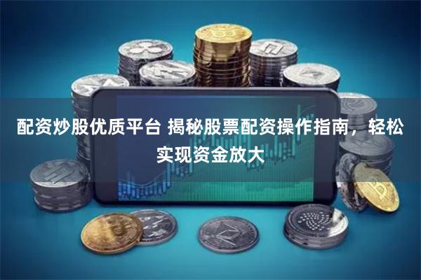 配资炒股优质平台 揭秘股票配资操作指南，轻松实现资金放大