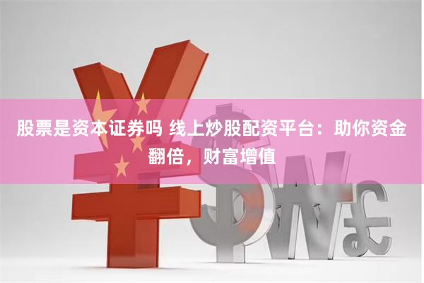 股票是资本证券吗 线上炒股配资平台：助你资金翻倍，财富增值