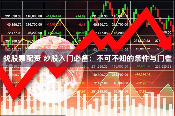 找股票配资 炒股入门必备：不可不知的条件与门槛