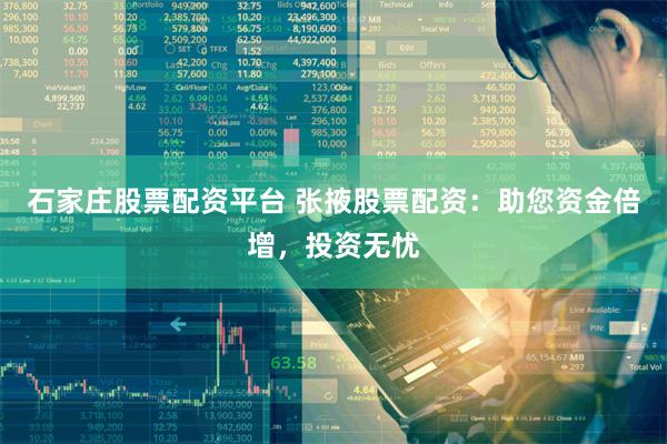 石家庄股票配资平台 张掖股票配资：助您资金倍增，投资无忧