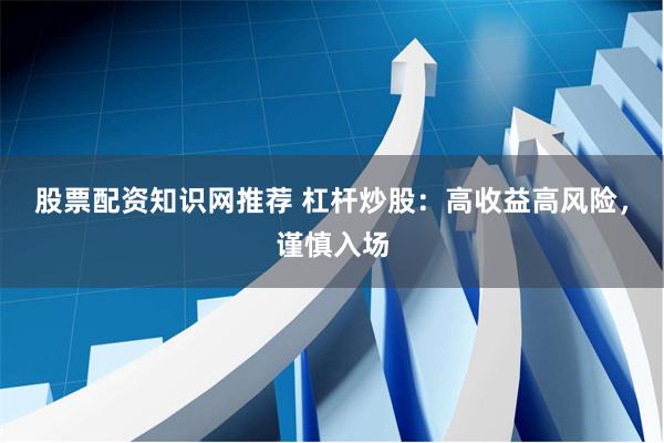 股票配资知识网推荐 杠杆炒股:高收益高风险,谨慎入场