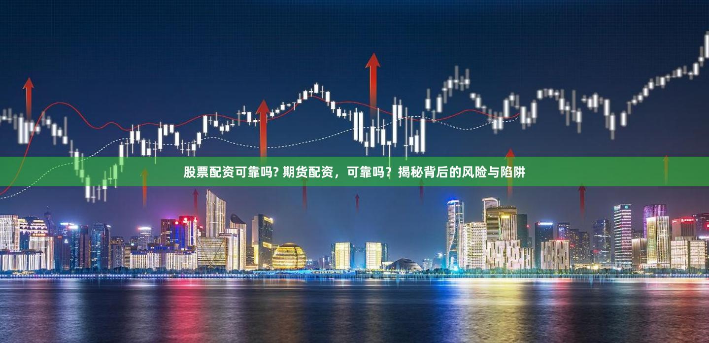 股票配资可靠吗? 期货配资，可靠吗？揭秘背后的风险与陷阱