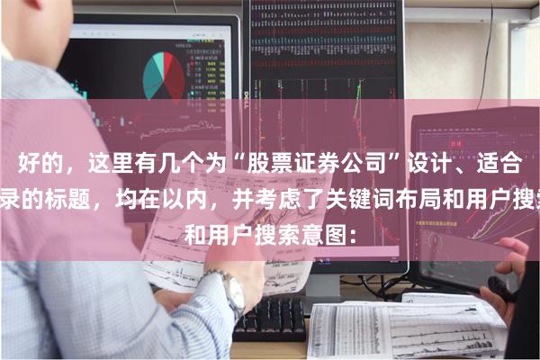 好的，这里有几个为“股票证券公司”设计、适合百度收录的标题，均在以内，并考虑了关键词布局和用户搜索意图：