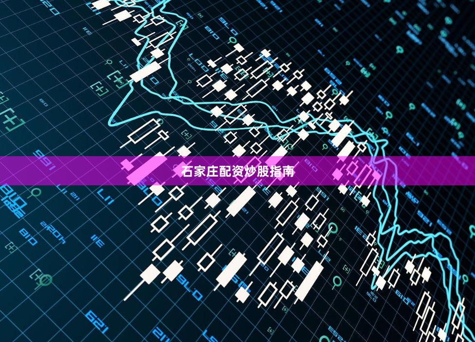 石家庄配资炒股指南