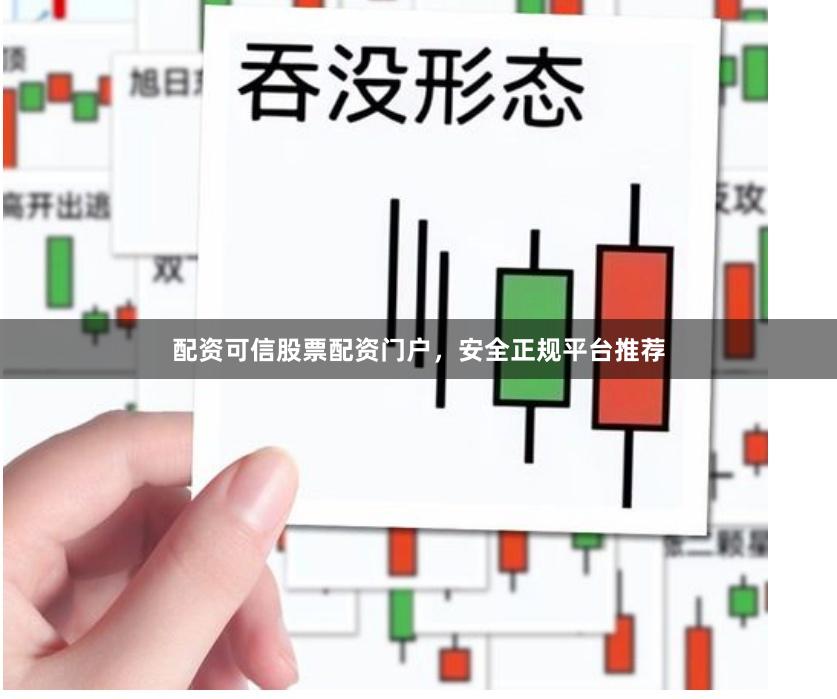 配资可信股票配资门户,安全正规平台推荐